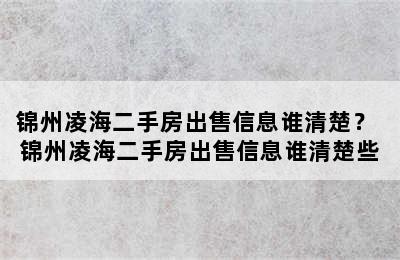 锦州凌海二手房出售信息谁清楚？ 锦州凌海二手房出售信息谁清楚些